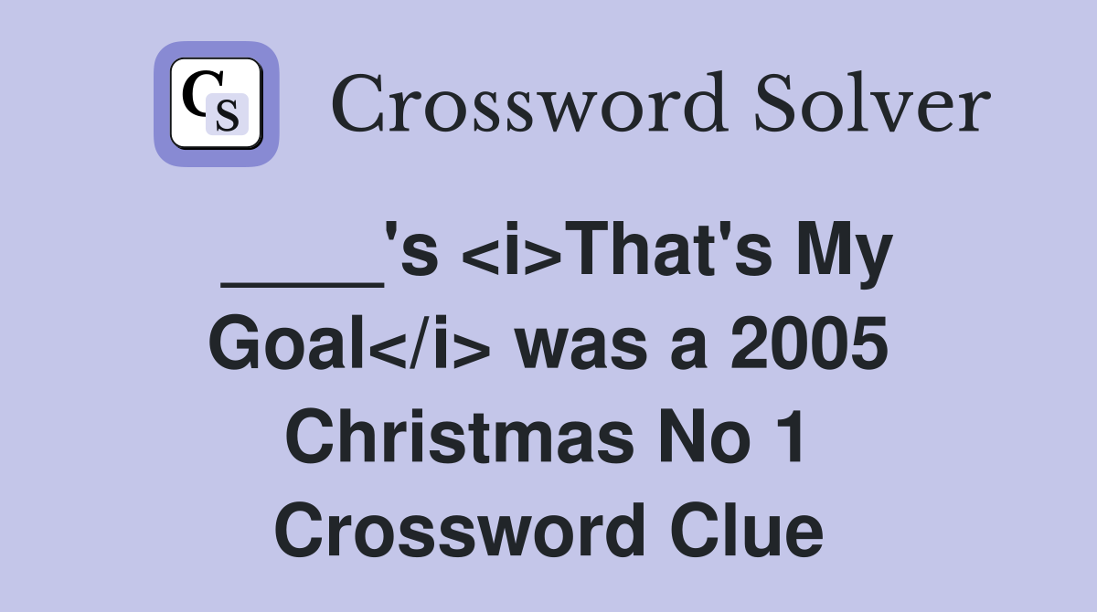 ____'s <i>That's My Goal</i> was a 2005 Christmas No 1 Crossword Clue