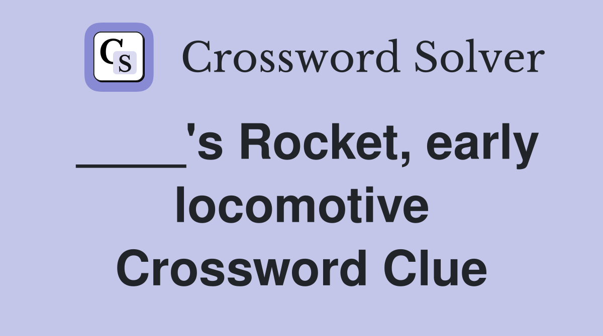 ____'s Rocket, early locomotive Crossword Clue