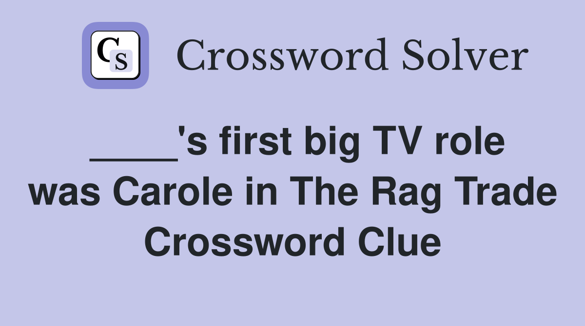 ____'s first big TV role was Carole in The Rag Trade Crossword Clue