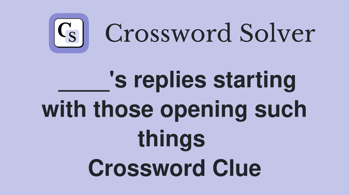 ____'s replies starting with those opening such things  Crossword Clue