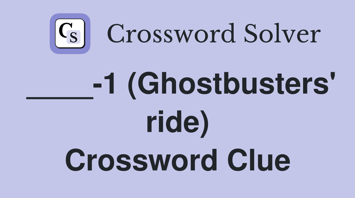 ____-1 (Ghostbusters' ride) Crossword Clue
