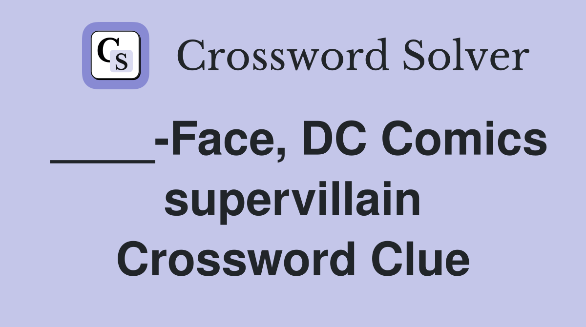 ____-Face, DC Comics supervillain Crossword Clue