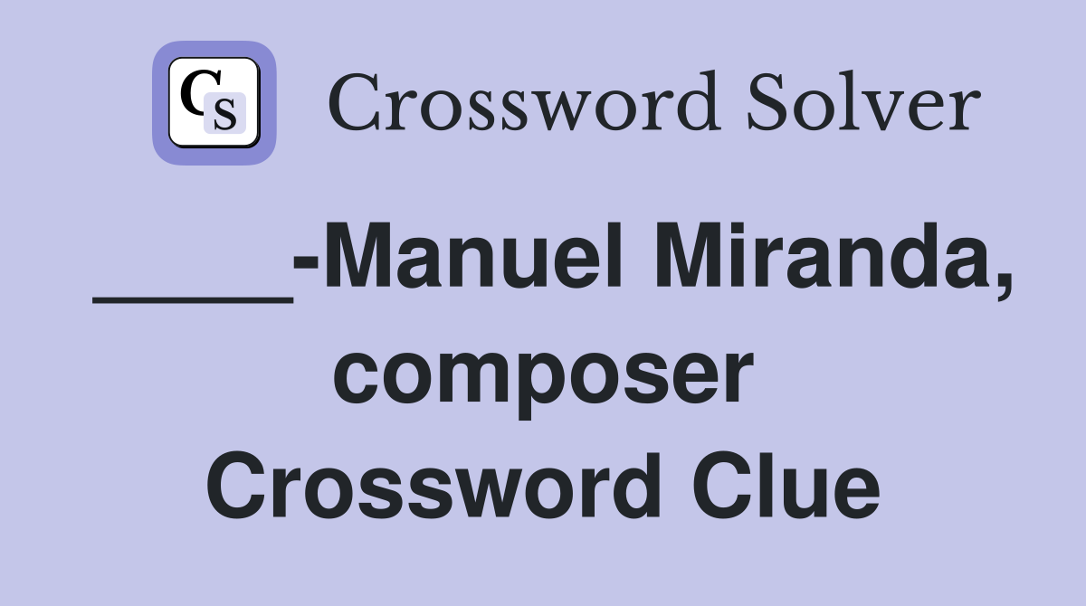 ____-Manuel Miranda, composer Crossword Clue