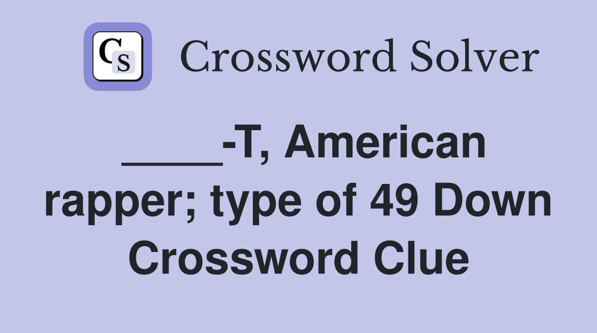 ____-T, American rapper; type of 49 Down Crossword Clue