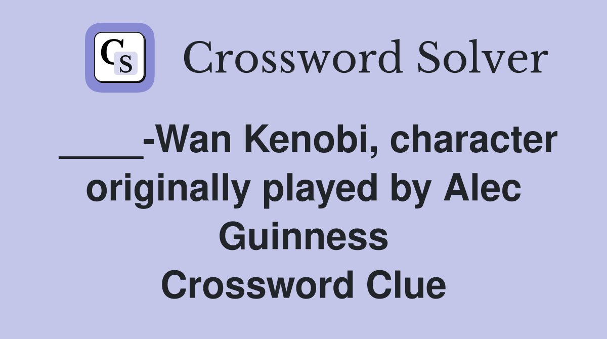 ____-Wan Kenobi, character originally played by Alec Guinness Crossword Clue