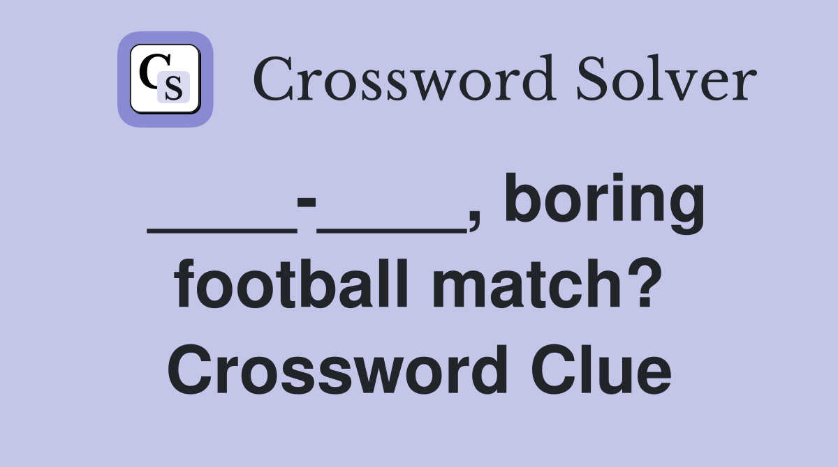 ____-____, boring football match? Crossword Clue