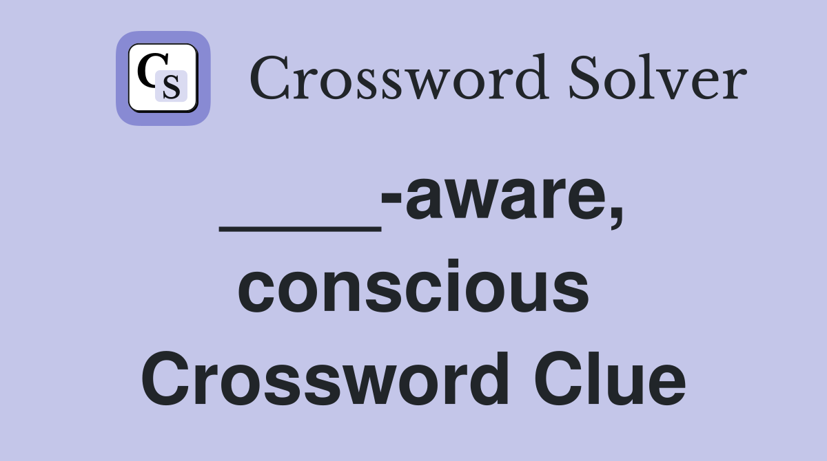 ____-aware, conscious Crossword Clue