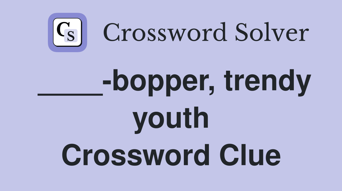 ____-bopper, trendy youth Crossword Clue