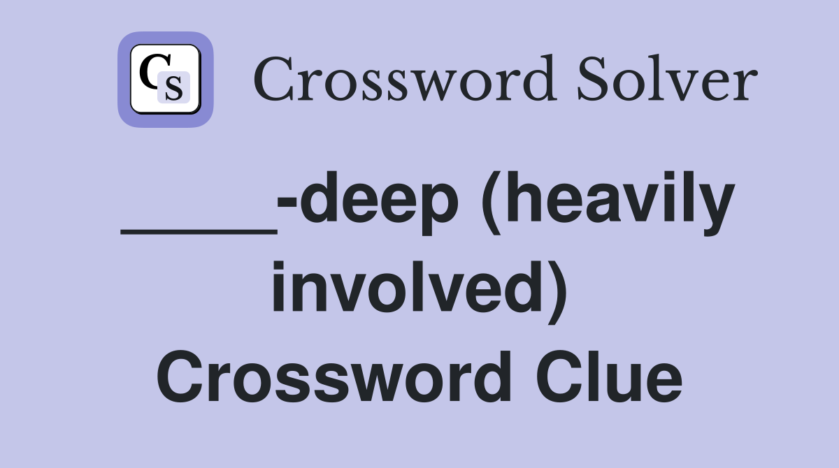 ____-deep (heavily involved) Crossword Clue