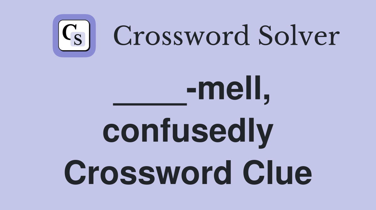 ____-mell, confusedly Crossword Clue