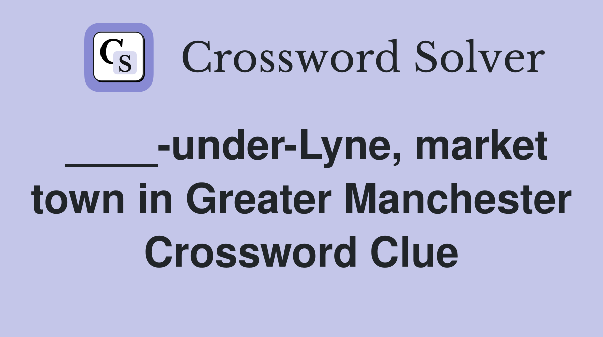 ____-under-Lyne, market town in Greater Manchester Crossword Clue
