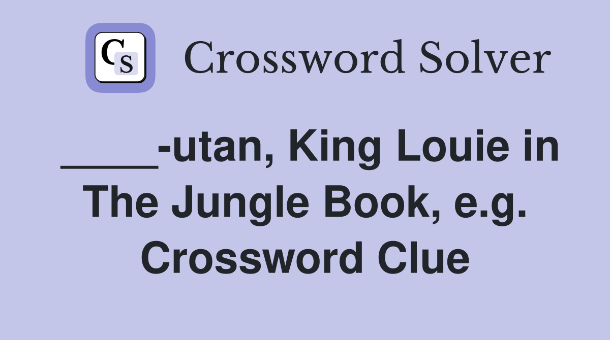 ____-utan, King Louie in The Jungle Book, e.g. Crossword Clue