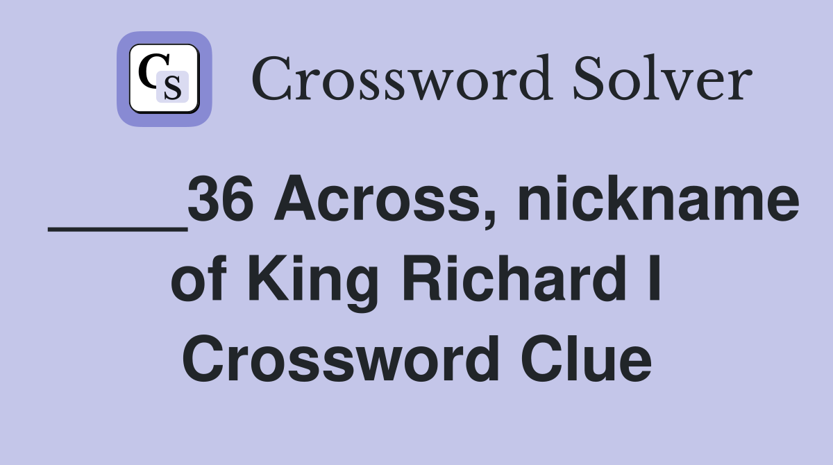 ____36 Across, nickname of King Richard I Crossword Clue