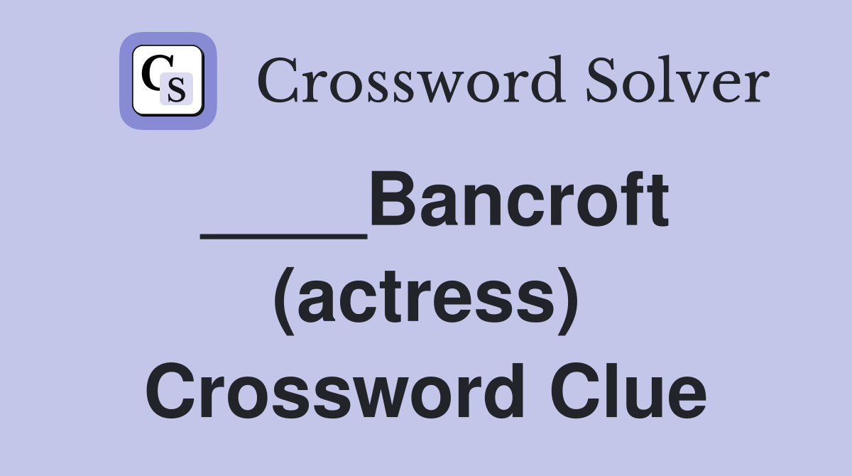 ____Bancroft (actress) Crossword Clue