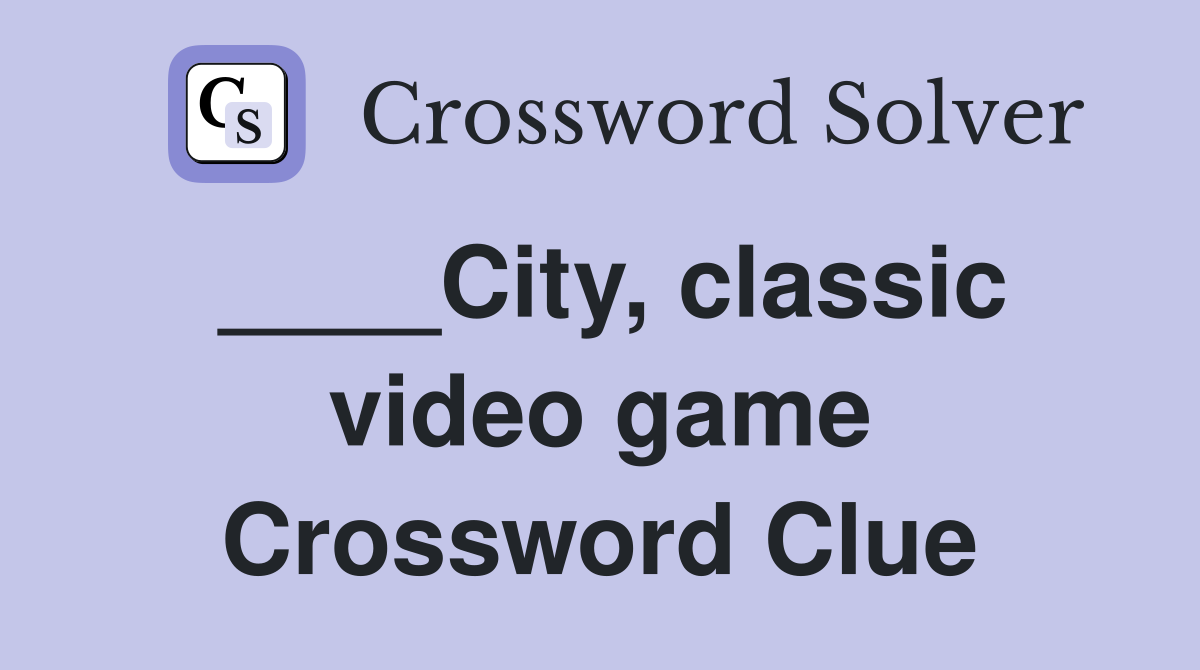 ____City, classic video game Crossword Clue