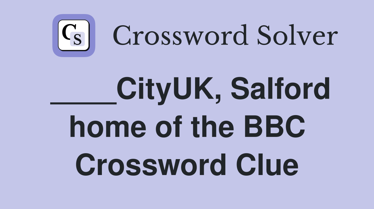 ____CityUK, Salford home of the BBC Crossword Clue