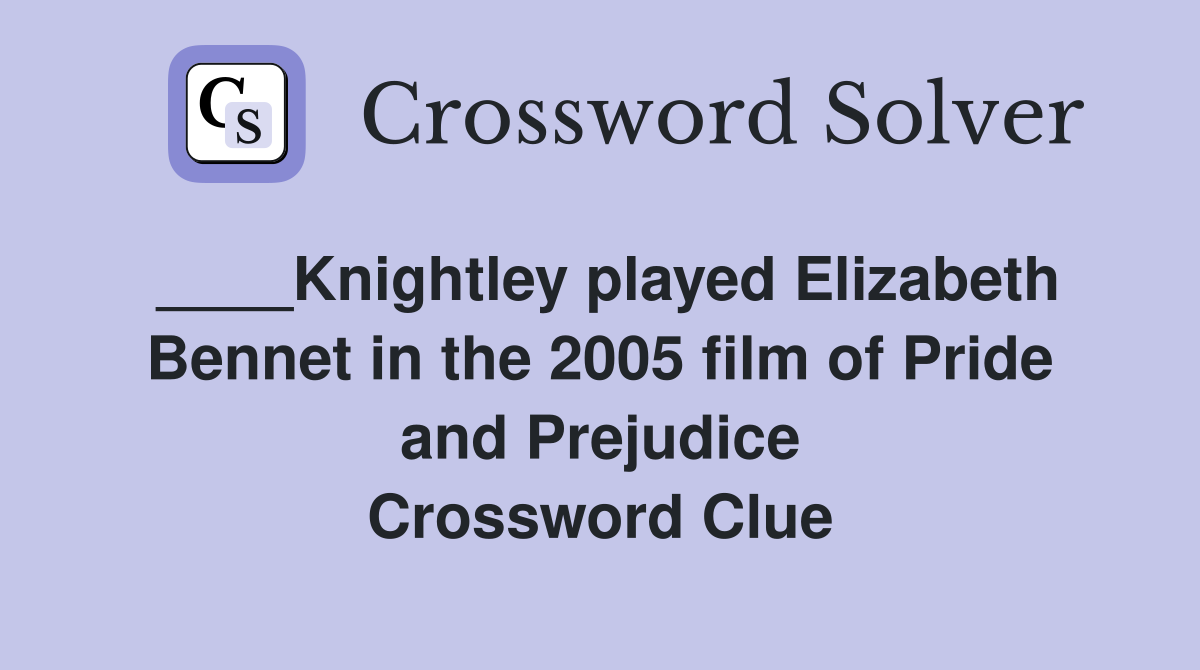 ____Knightley played Elizabeth Bennet in the 2005 film of Pride and Prejudice Crossword Clue
