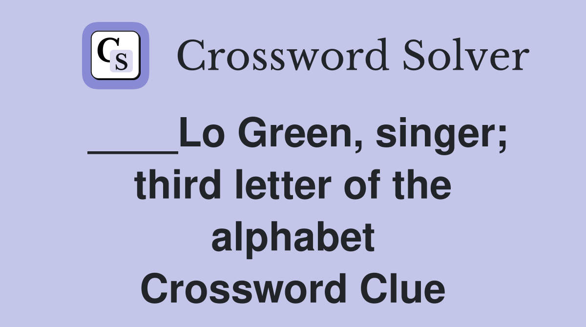 ____Lo Green, singer; third letter of the alphabet Crossword Clue