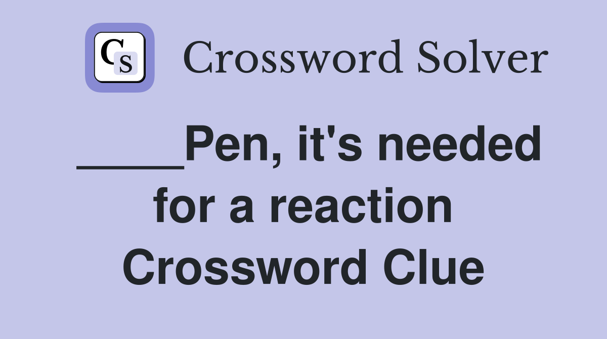 ____Pen, it's needed for a reaction Crossword Clue