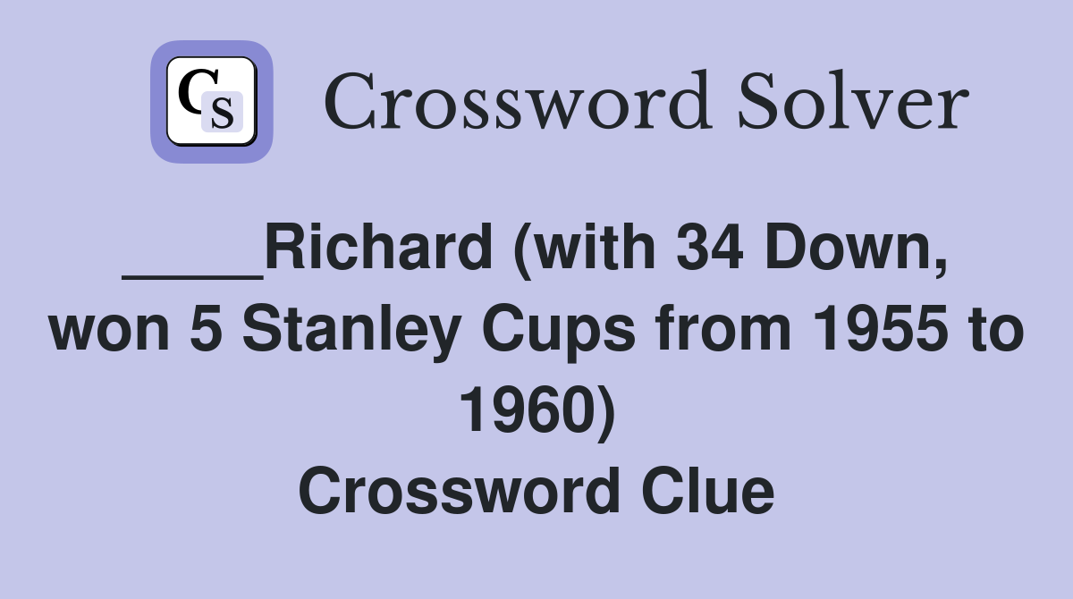 ____Richard (with 34 Down,  won 5 Stanley Cups from 1955 to 1960) Crossword Clue