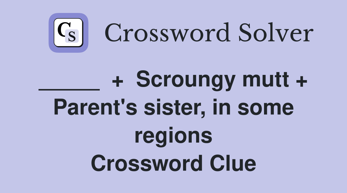 _____  +  Scroungy mutt +  Parent's sister, in some regions Crossword Clue