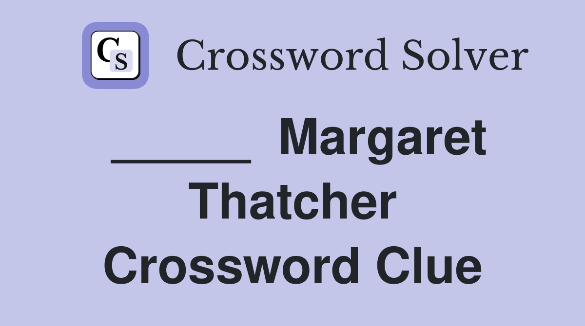 _____  Margaret Thatcher Crossword Clue