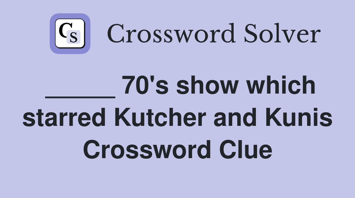 _____ 70's show which starred Kutcher and Kunis Crossword Clue