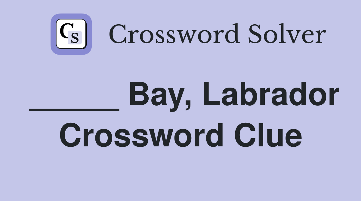 _____ Bay, Labrador Crossword Clue