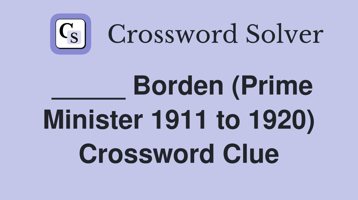 _____ Borden (Prime Minister 1911 to 1920) Crossword Clue