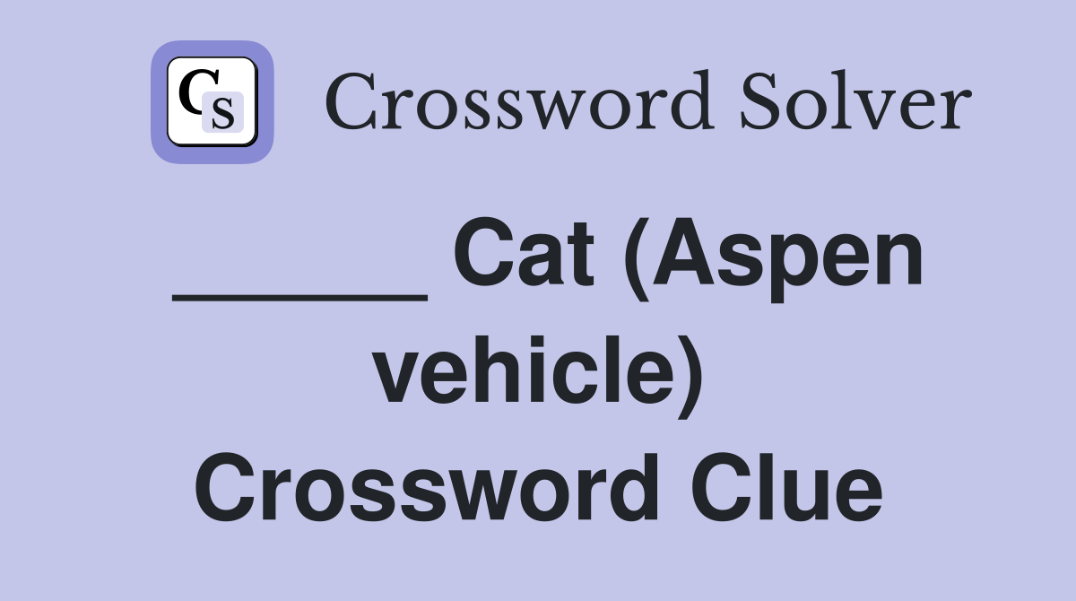 _____ Cat (Aspen vehicle) Crossword Clue