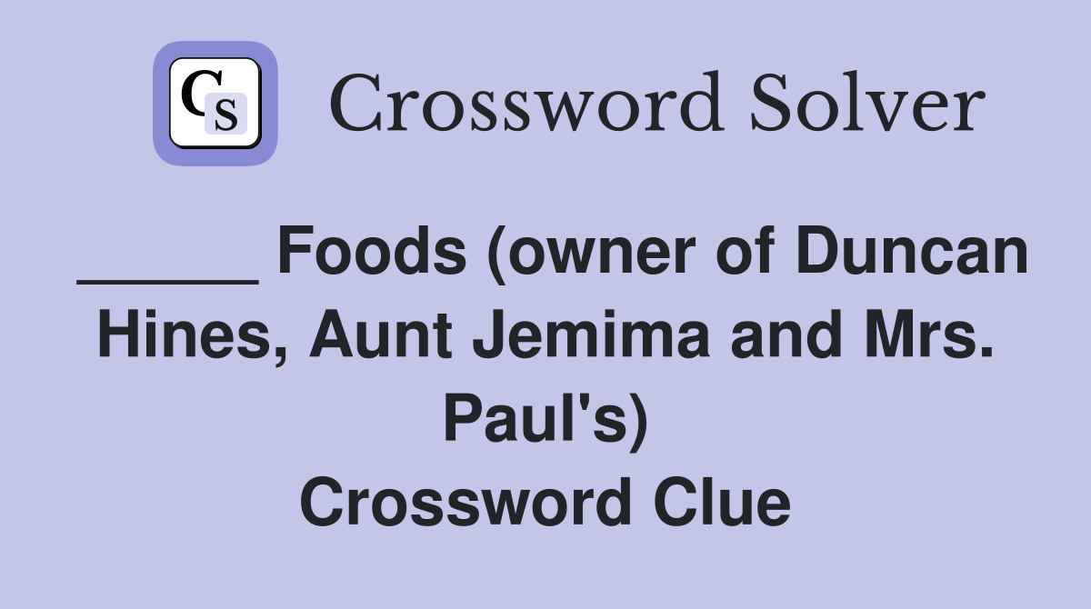 _____ Foods (owner of Duncan Hines, Aunt Jemima and Mrs. Paul's) Crossword Clue