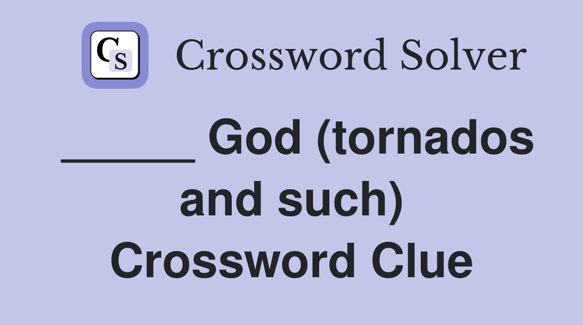 _____ God (tornados and such) Crossword Clue