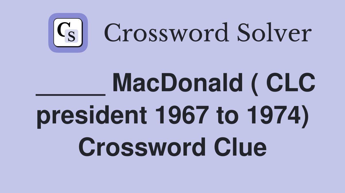 _____ MacDonald ( CLC president 1967 to 1974) Crossword Clue