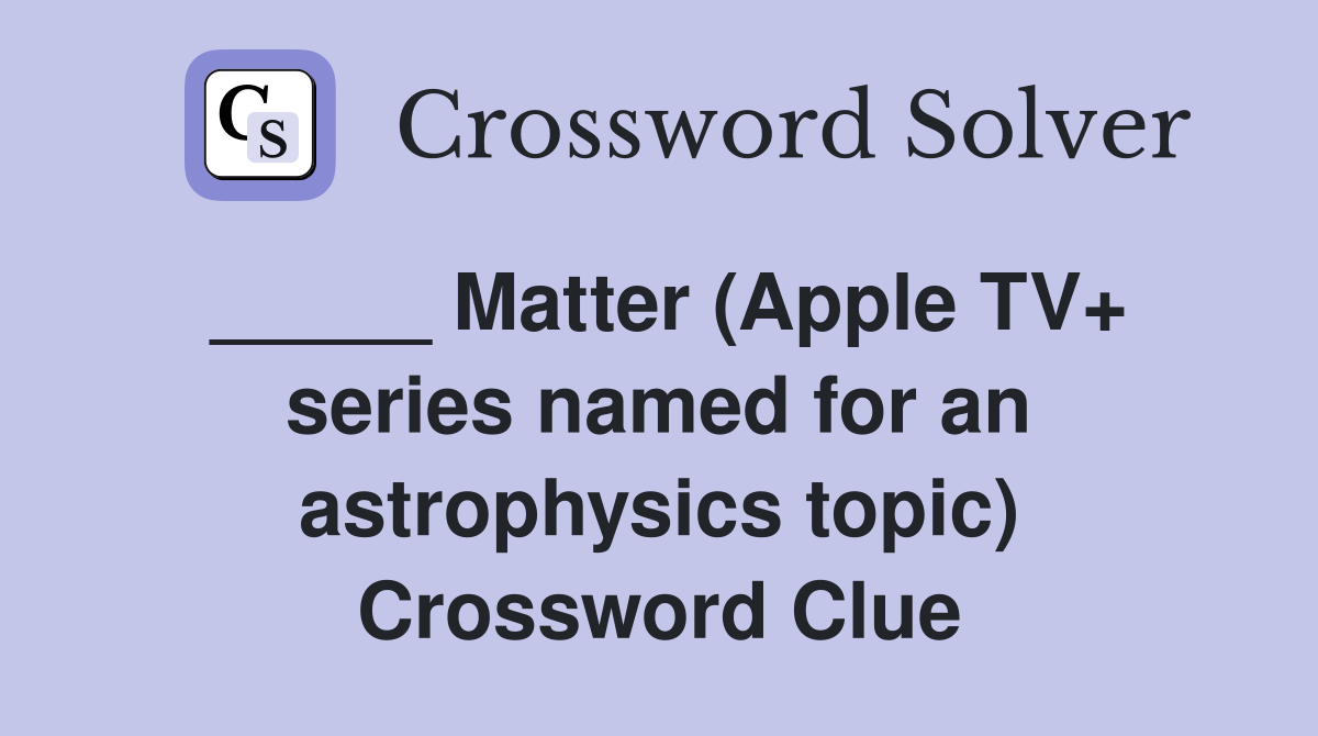 _____ Matter (Apple TV+ series named for an astrophysics topic) Crossword Clue