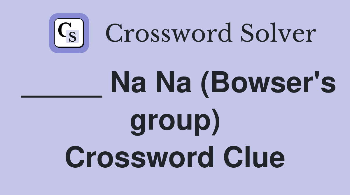 _____ Na Na (Bowser's group) Crossword Clue