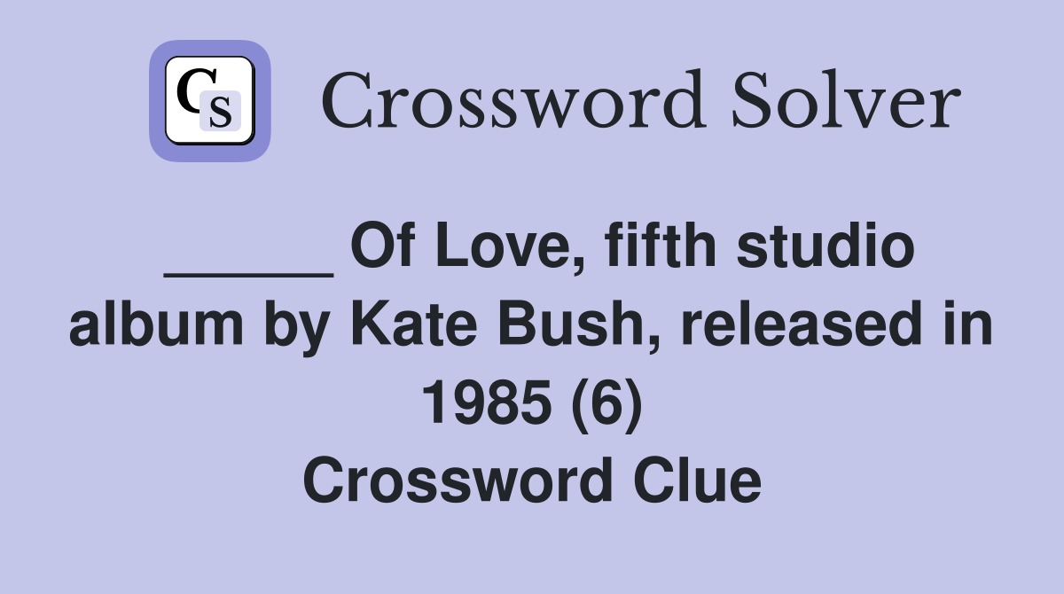 _____ Of Love, fifth studio album by Kate Bush, released in 1985 (6) Crossword Clue