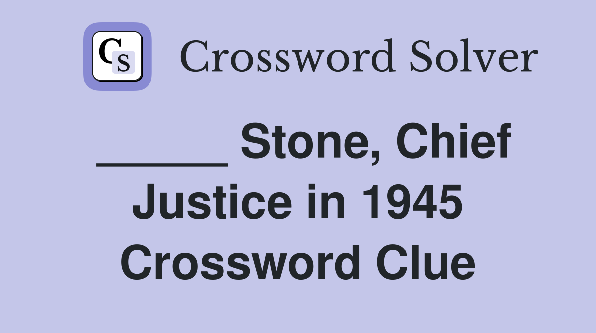 _____ Stone, Chief Justice in 1945 Crossword Clue