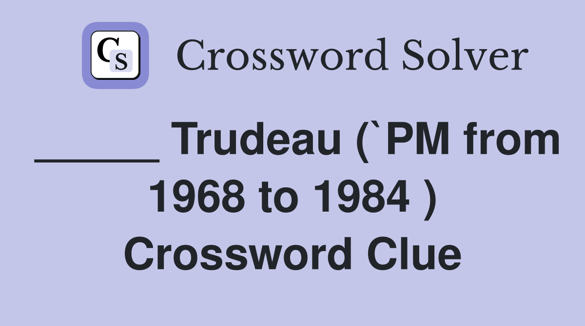 _____ Trudeau (`PM from 1968 to 1984 ) Crossword Clue