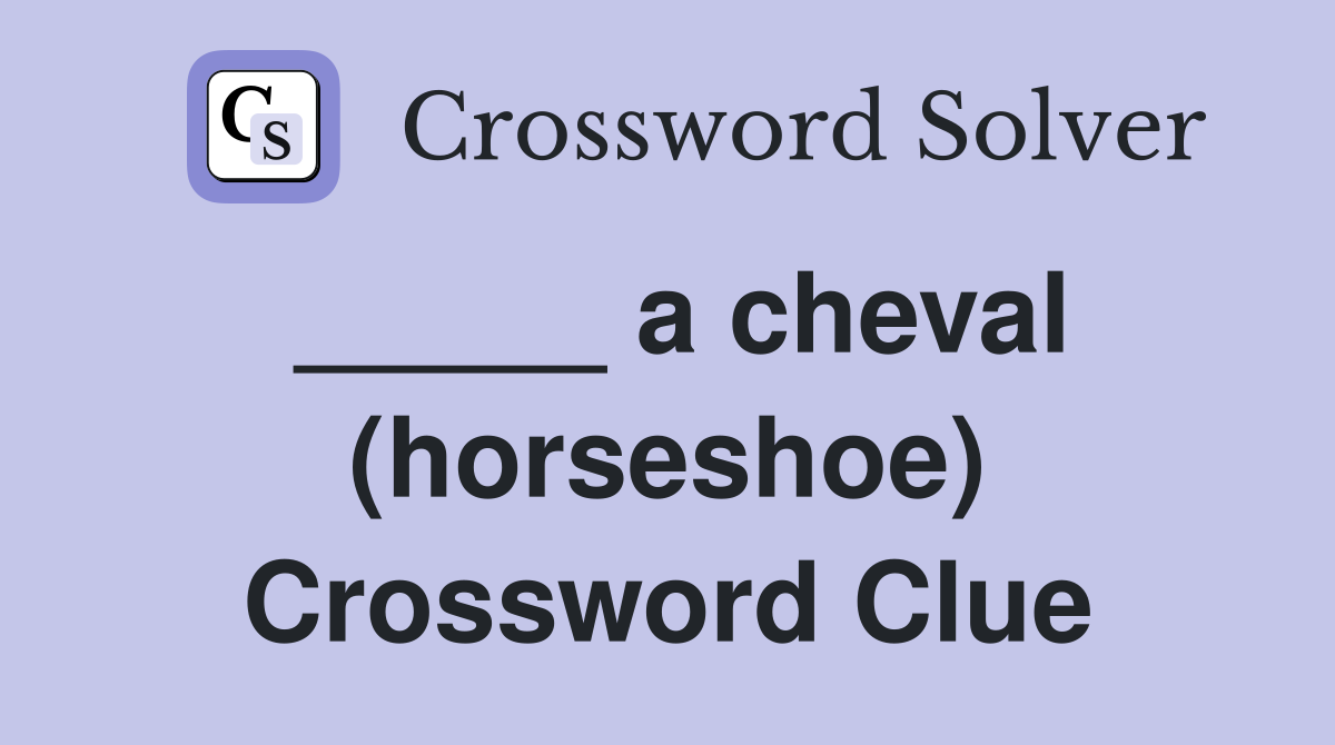 _____ a cheval (horseshoe) Crossword Clue