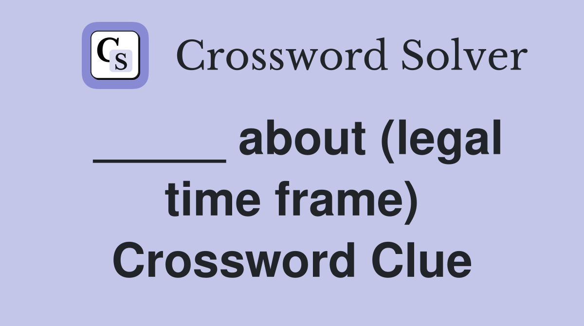 _____ about (legal time frame) Crossword Clue