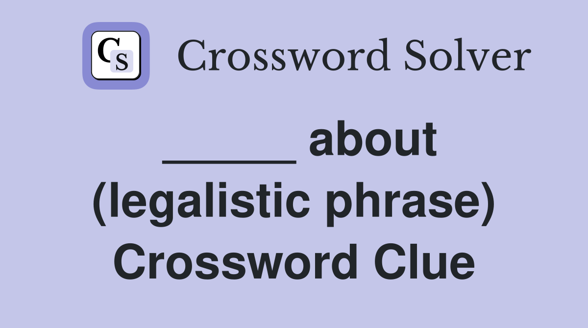 _____ about (legalistic phrase) Crossword Clue
