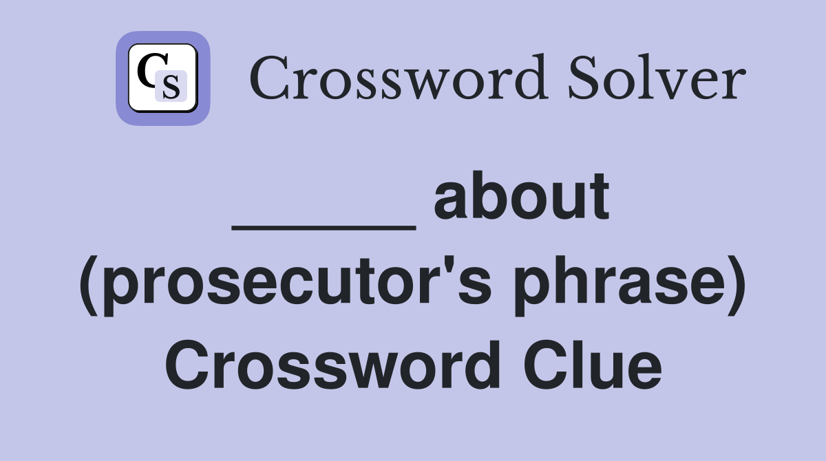 _____ about (prosecutor's phrase) Crossword Clue