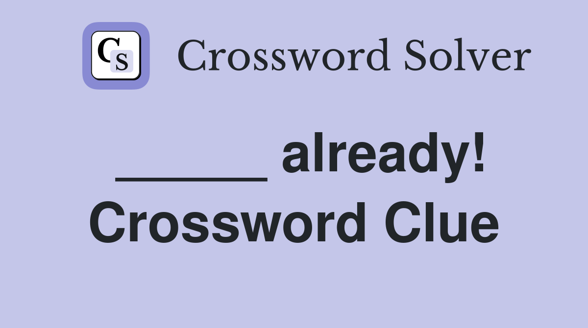 _____ already! Crossword Clue
