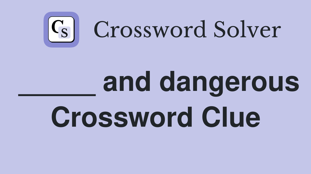 _____ and dangerous Crossword Clue