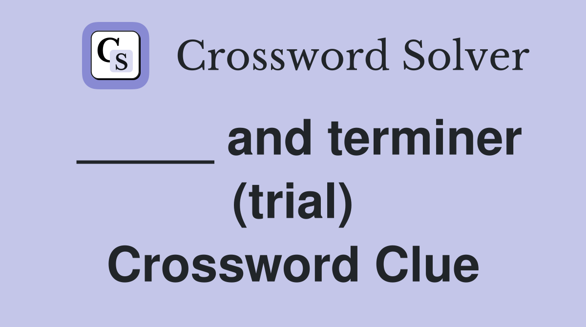 _____ and terminer (trial) Crossword Clue