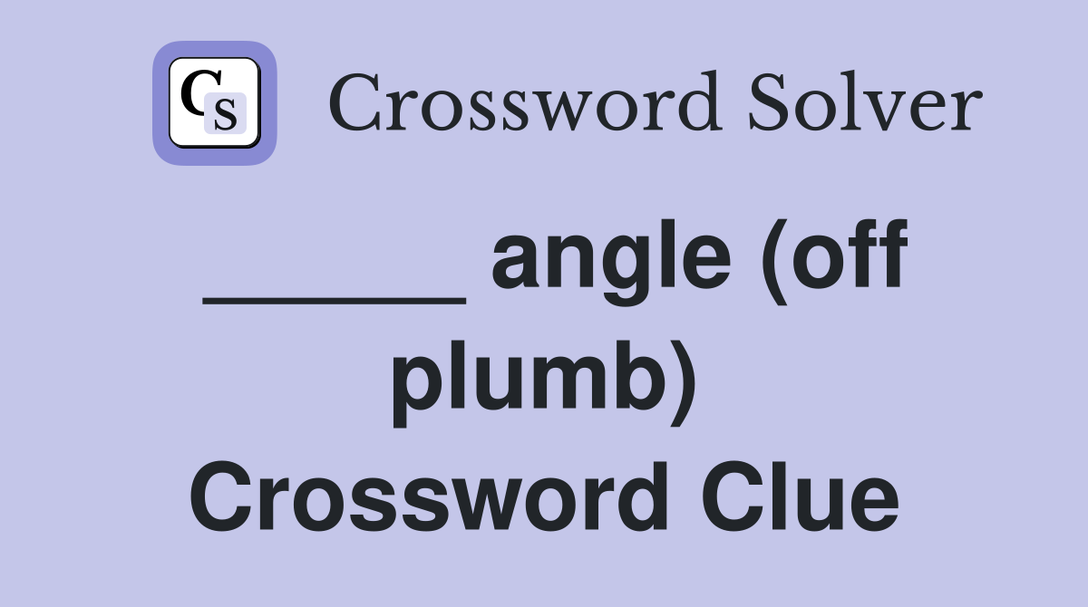 _____ angle (off plumb) Crossword Clue