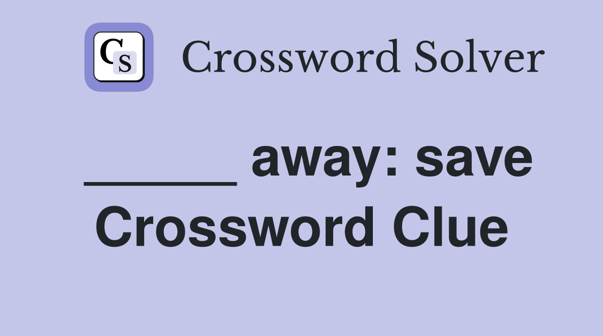 _____ away: save Crossword Clue