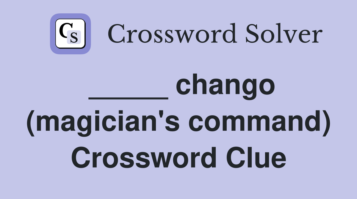 _____ chango (magician's command) Crossword Clue