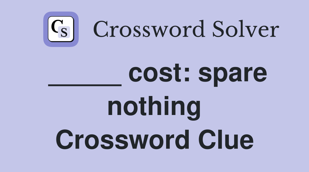_____ cost: spare nothing Crossword Clue
