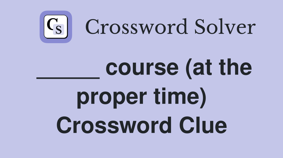_____ course (at the proper time) Crossword Clue